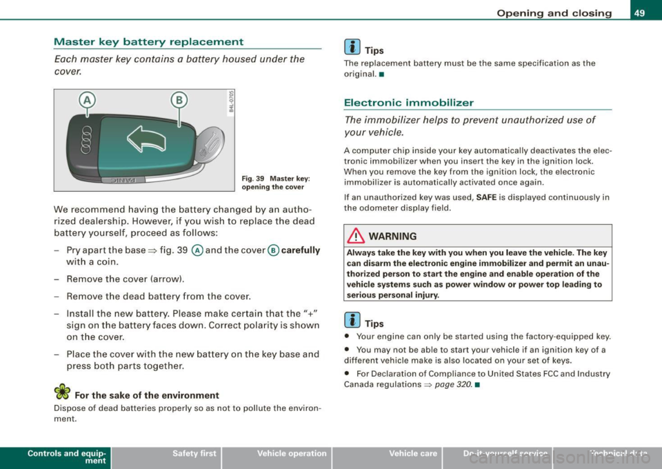 AUDI A4 CABRIOLET 2009  Owners Manual Master  key  battery  replacement 
Each  master  key  contains  a  battery  housed  under  the 
cover. 
Fig. 39  Master  key: 
opening  the cover 
We  recommend  having  the  battery  changed  by an  