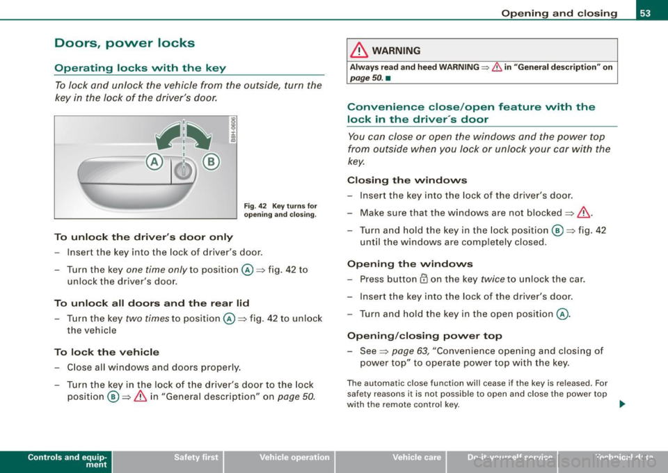 AUDI A4 CABRIOLET 2009  Owners Manual Doors,  power  locks 
Operating  locks  vvith  the  key 
To lock  and  unlock  the  vehicle  from  the  outside,  turn  the 
key  in  the  lock  of the  drivers  door. 
To  unlock  the  drivers  doo