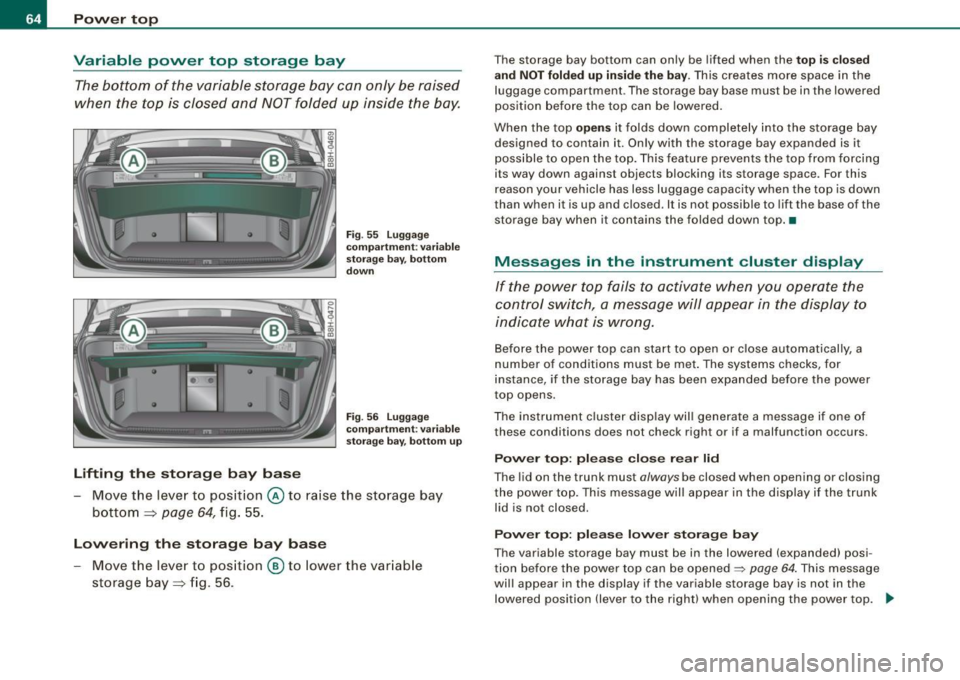 AUDI A4 CABRIOLET 2009  Owners Manual Pow er  t op 
Variable  power  top  storage  bay 
The bottom  of  the  variable  storage  bay  can  only  be raised 
when  the  top  is  closed  and  NOT folded  up  inside  the  bay. 
Lifting  th e s