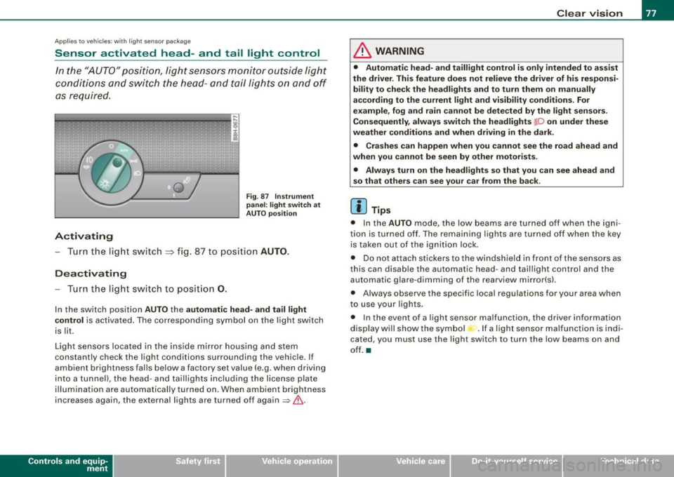 AUDI A4 CABRIOLET 2009 Owners Guide Applies 10 vehic les: with light senso r package
Sensor activated head -and tail light control
In the "AUTO" position, light sensors monitor outside light
conditions and s witch AUDI A4 CABRIOLET 2009 Owners Guide Applies 10 vehic les: with light senso r package
Sensor activated head -and tail light control
In the "AUTO" position, light sensors monitor outside light
conditions and s witch