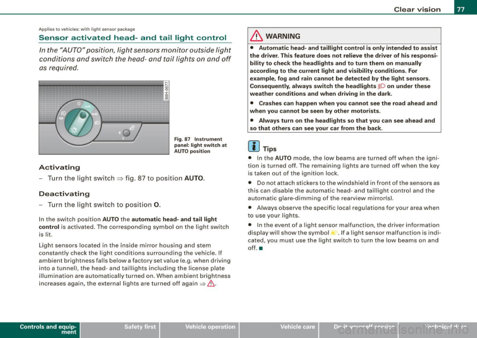 AUDI A4 CABRIOLET 2009  Owners Manual Applies  10 vehic les:  with  light  senso r package 
Sensor  activated  head -and  tail  light  control 
In the  "AUTO"  position,  light  sensors  monitor  outside  light 
conditions  and  s witch  