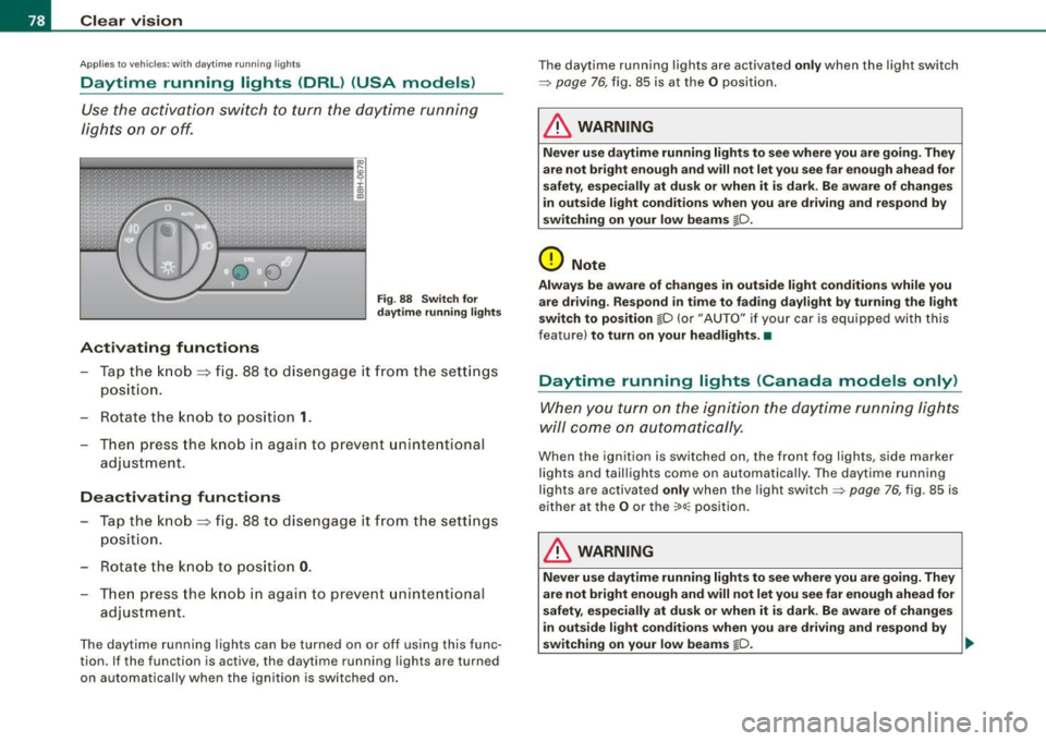 AUDI A4 CABRIOLET 2009  Owners Manual Clear  vision 
Ap plies  to vehi cles: with d ayt ime  running  ligh ts 
Daytime  running  lights  (DRL)  (USA  models) 
Use the  activation  switch  to turn  the  daytime  running 
lights  on  or off