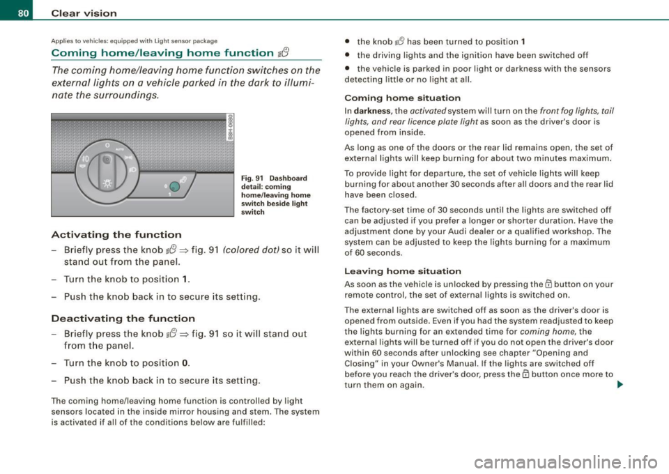 AUDI A4 CABRIOLET 2009  Owners Manual Clear  vision 
Applies to  vehi cles : equip ped wit h Ligh t se nso r pa ckag e 
Coming  home /leaving  home  function gr!} 
The  coming  home/leaving  home  function  switches  on  the 
external  li