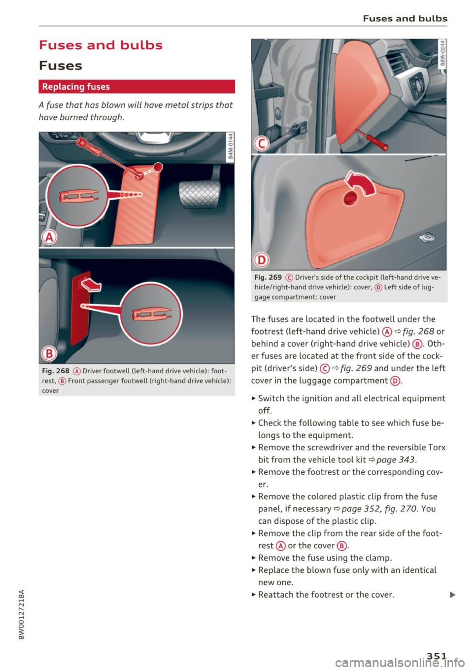 AUDI A4 2017 Owners Manual Fuses and bulbs
Fuses
Replacing fuses
A fuse that has blown will have metal strips that
have burned through.
Fig. 268 @ Driver footwell (left -hand drive vehicle): foot
rest, @ Fr AUDI A4 2017 Owners Manual Fuses and bulbs
Fuses
Replacing fuses
A fuse that has blown will have metal strips that
have burned through.
Fig. 268 @ Driver footwell (left -hand drive vehicle): foot
rest, @ Fr