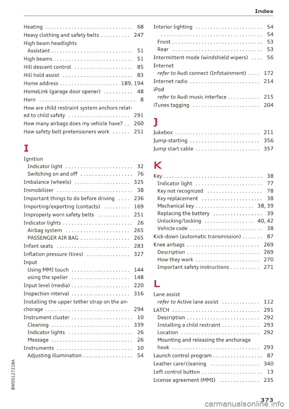 AUDI A4 2017  Owners Manual <( a, .... N ,.... 
N .... 0 0 
3 a, 
Heating . . .  . .  . .  . . . .  . .  . . . .  . . .  . .  . .  . . . .  . .  68 
Heavy  clothing  and  safety  belts  . . . . . . . .  . .  247 
High  beam  hea