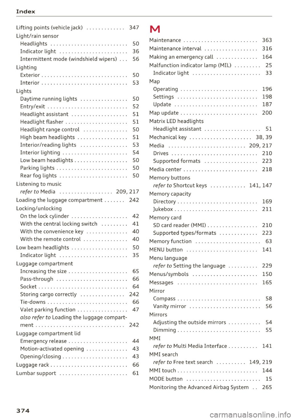 AUDI A4 2017 Service Manual Index
Lifting points (vehicle jack) 347
Light/rain sensor
H eadlights . . . . . . . . . . . . . . . . . . . . . . . . . . 50
I ndicator l ight . . . . . . . . . . . . . . . . . . . AUDI A4 2017 Service Manual Index
Lifting points (vehicle jack) 347
Light/rain sensor
H eadlights . . . . . . . . . . . . . . . . . . . . . . . . . . 50
I ndicator l ight . . . . . . . . . . . . . . . . . . .