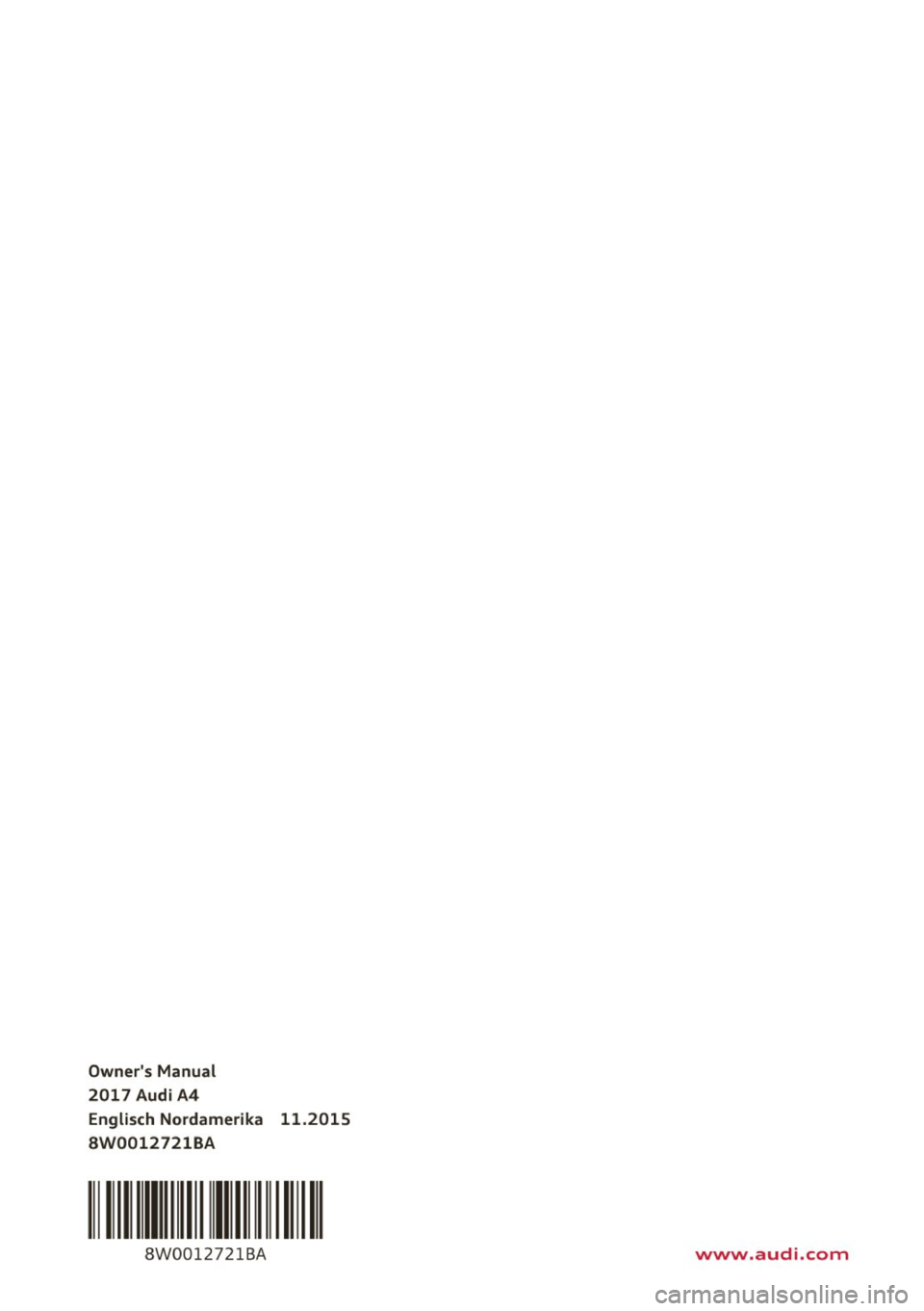 AUDI A4 2017 Owners Manual Owners Manual
2017 Audi A4 Englisch Nordamerika 11.2015
8W0012721BA
8W00127 21BA www.audi.com AUDI A4 2017 Owners Manual Owners Manual
2017 Audi A4 Englisch Nordamerika 11.2015
8W0012721BA
8W00127 21BA www.audi.com