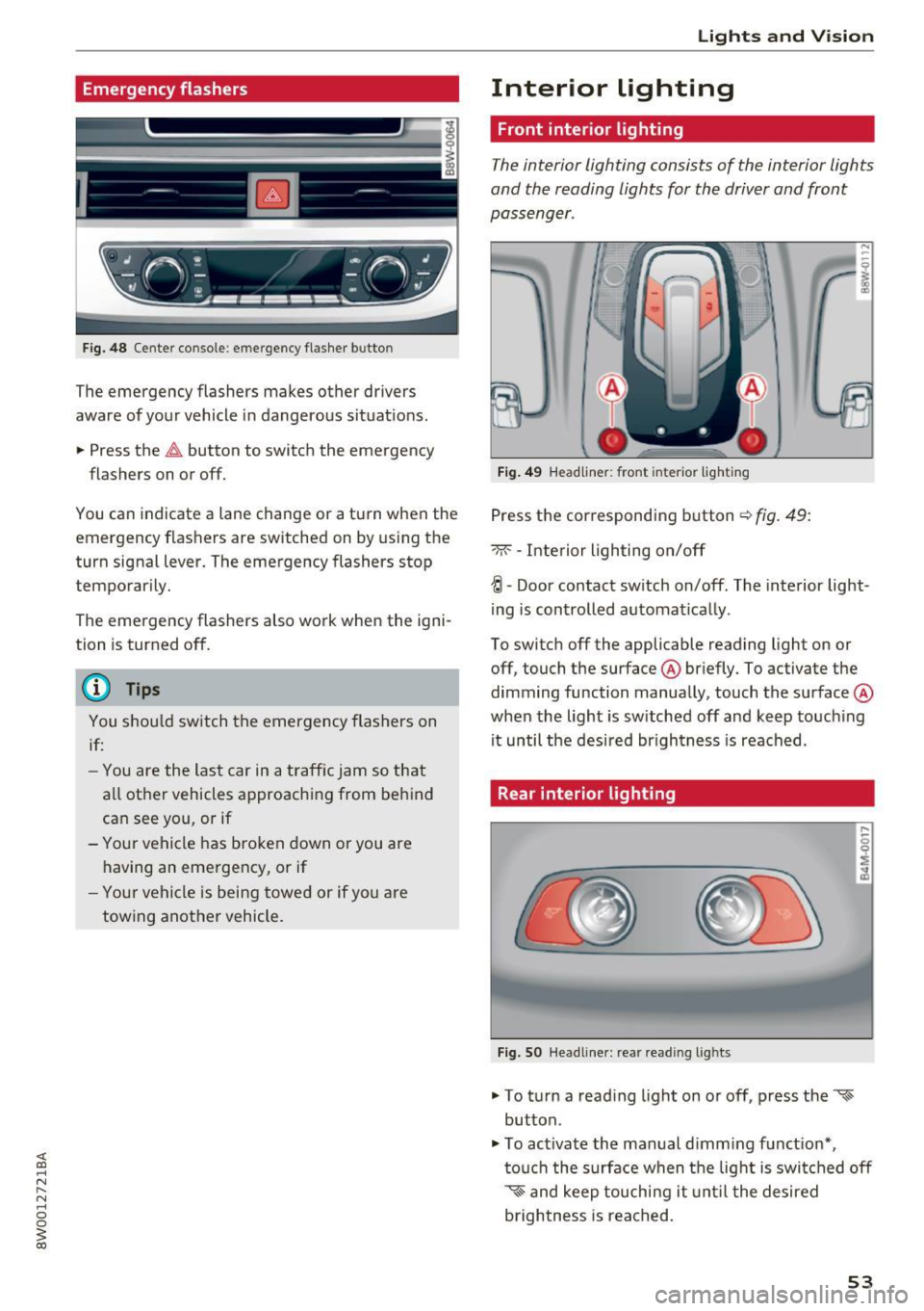 AUDI A4 2017  Owners Manual Emergency flashers 
--
J  -(rm -
Fig.  48 Center co nsole: e merge ncy flasher  b utto n 
The  emergency  flashers  makes  other  drivers 
aware  of your  vehicle  in dangerous  situat ions . 
..  Pre