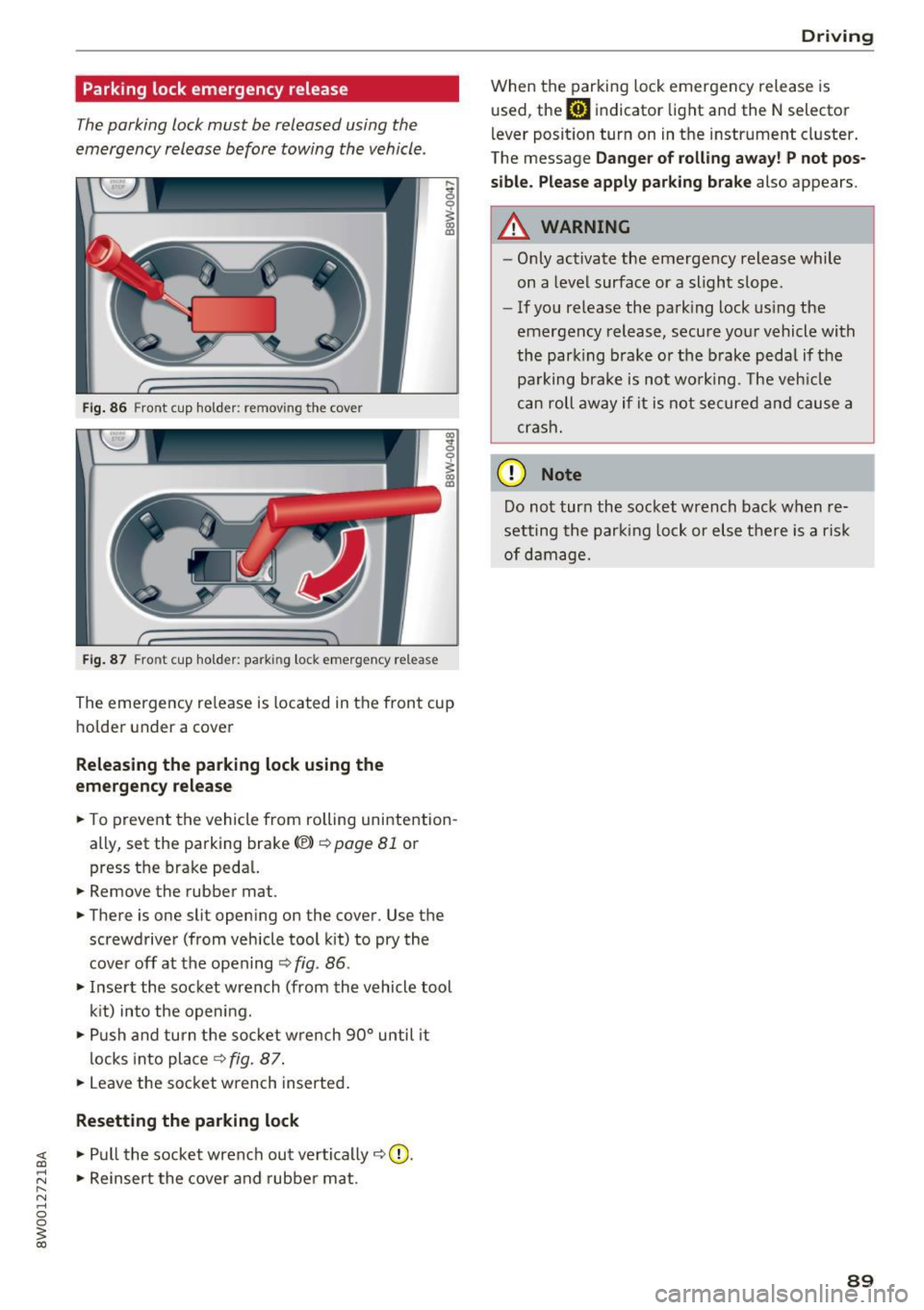 AUDI A4 2017  Owners Manual Parking  lock emergency  release 
The parking  lock  must  be released  using  the 
emergency  release  before  towing  the  vehicle . 
Fig. 86 Front  cup  holder:  removing  the  cover 
Fig.  87 Fron