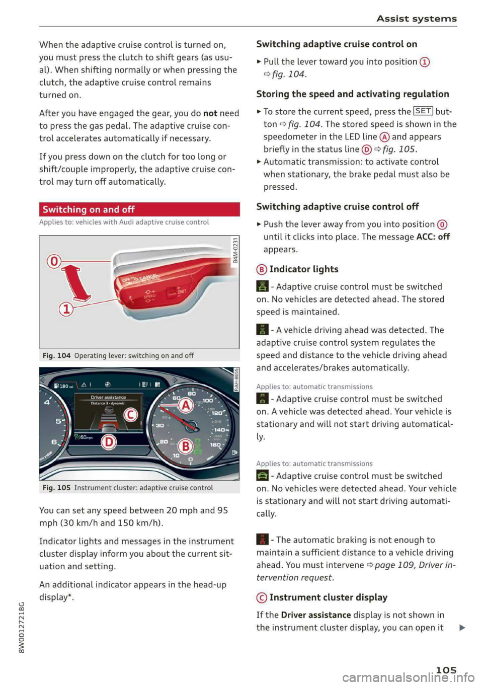 AUDI A4 2019 Owners Manual 8W0012721BG
Assistsystems
Whentheadaptivecruisecontrolisturnedon,
youmustpresstheclutchtoshiftgears(asusu-
al).Whenshiftingnormallyorwhenpressingthe
clutch,theadaptivecruisecontrolremains
turnedon.
AUDI A4 2019 Owners Manual 8W0012721BG
Assistsystems
Whentheadaptivecruisecontrolisturnedon,
youmustpresstheclutchtoshiftgears(asusu-
al).Whenshiftingnormallyorwhenpressingthe
clutch,theadaptivecruisecontrolremains
turnedon.