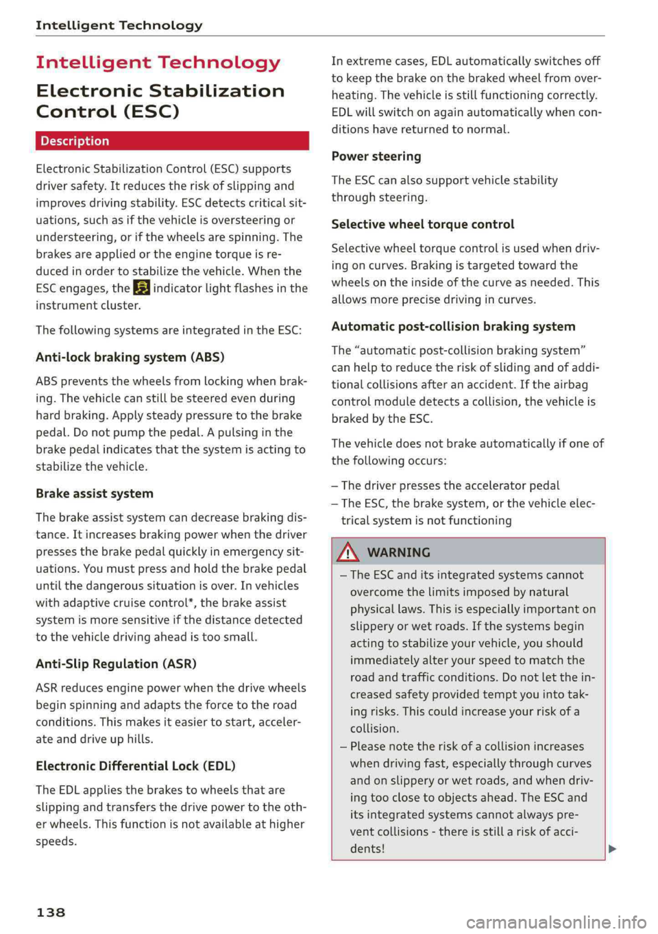 AUDI A4 2019 Owners Manual IntelligentTechnology
IntelligentTechnology
ElectronicStabilization
Control(ESC)
ElectronicStabilizationControl(ESC)supports
driversafety.Itreducestheriskofslippingand
improvesdrivingstability.ESCde AUDI A4 2019 Owners Manual IntelligentTechnology
IntelligentTechnology
ElectronicStabilization
Control(ESC)
ElectronicStabilizationControl(ESC)supports
driversafety.Itreducestheriskofslippingand
improvesdrivingstability.ESCde