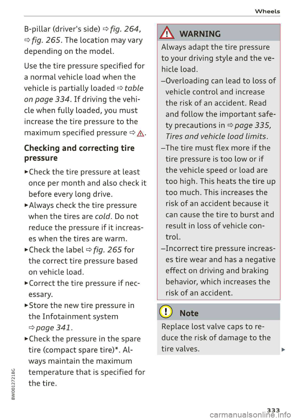 AUDI A4 2019 Owners Manual 8W0012721BG
Wheels
B-pillar(driver'sside)>fig.264,
>fig.265.Thelocationmayvary
dependingonthemodel.
Usethetirepressurespecifiedfor
anormalvehicleloadwhenthe
vehicleispartiallyloaded>table
onpage AUDI A4 2019 Owners Manual 8W0012721BG
Wheels
B-pillar(driver'sside)>fig.264,
>fig.265.Thelocationmayvary
dependingonthemodel.
Usethetirepressurespecifiedfor
anormalvehicleloadwhenthe
vehicleispartiallyloaded>table
onpage