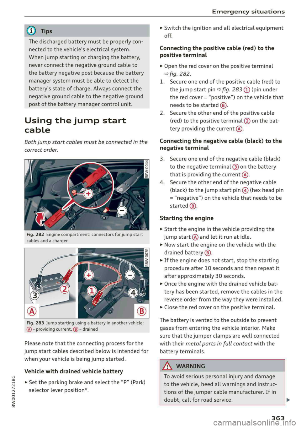 AUDI A4 2019 Service Manual 8W0012721BG
Emergencysituations
@Tips
Thedischargedbatterymustbeproperlycon-
nectedtothevehicle'selectricalsystem.
Whenjumpstartingorchargingthebattery,
neverconnectthenegativegroundcableto
theb AUDI A4 2019 Service Manual 8W0012721BG
Emergencysituations
@Tips
Thedischargedbatterymustbeproperlycon-
nectedtothevehicle'selectricalsystem.
Whenjumpstartingorchargingthebattery,
neverconnectthenegativegroundcableto
theb