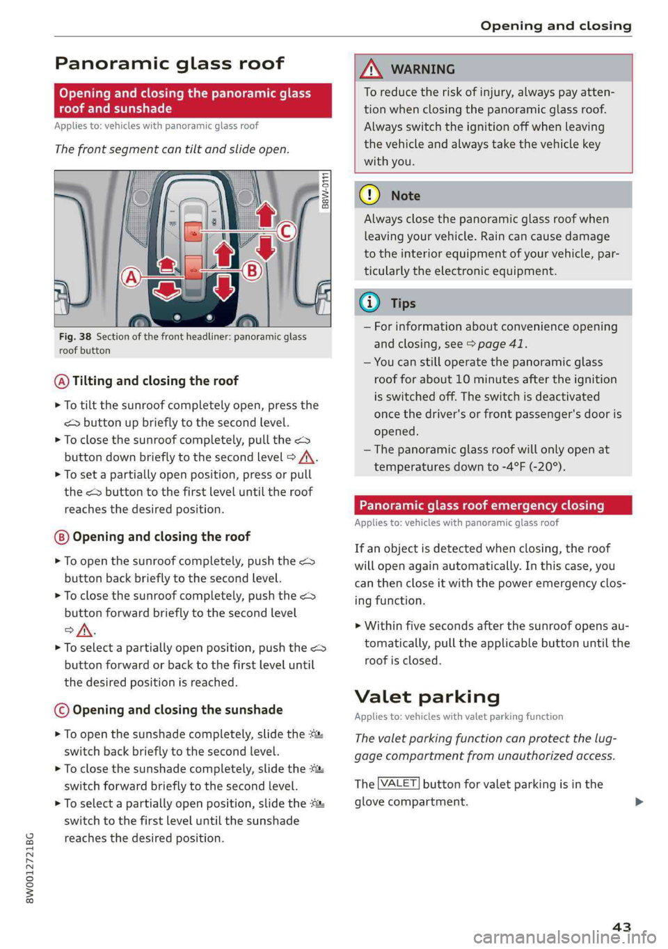 AUDI S4 2019 Service Manual 8W0012721BG
Openingandclosing
 
Panoramicglassroof
Openingandclosingthepanoramicglass
roofandsunshade
Appliesto:vehicleswithpanoramicglassroof
Thefrontsegmentcantiltandslideopen.
 
B8W-0111
  
Fig.38S