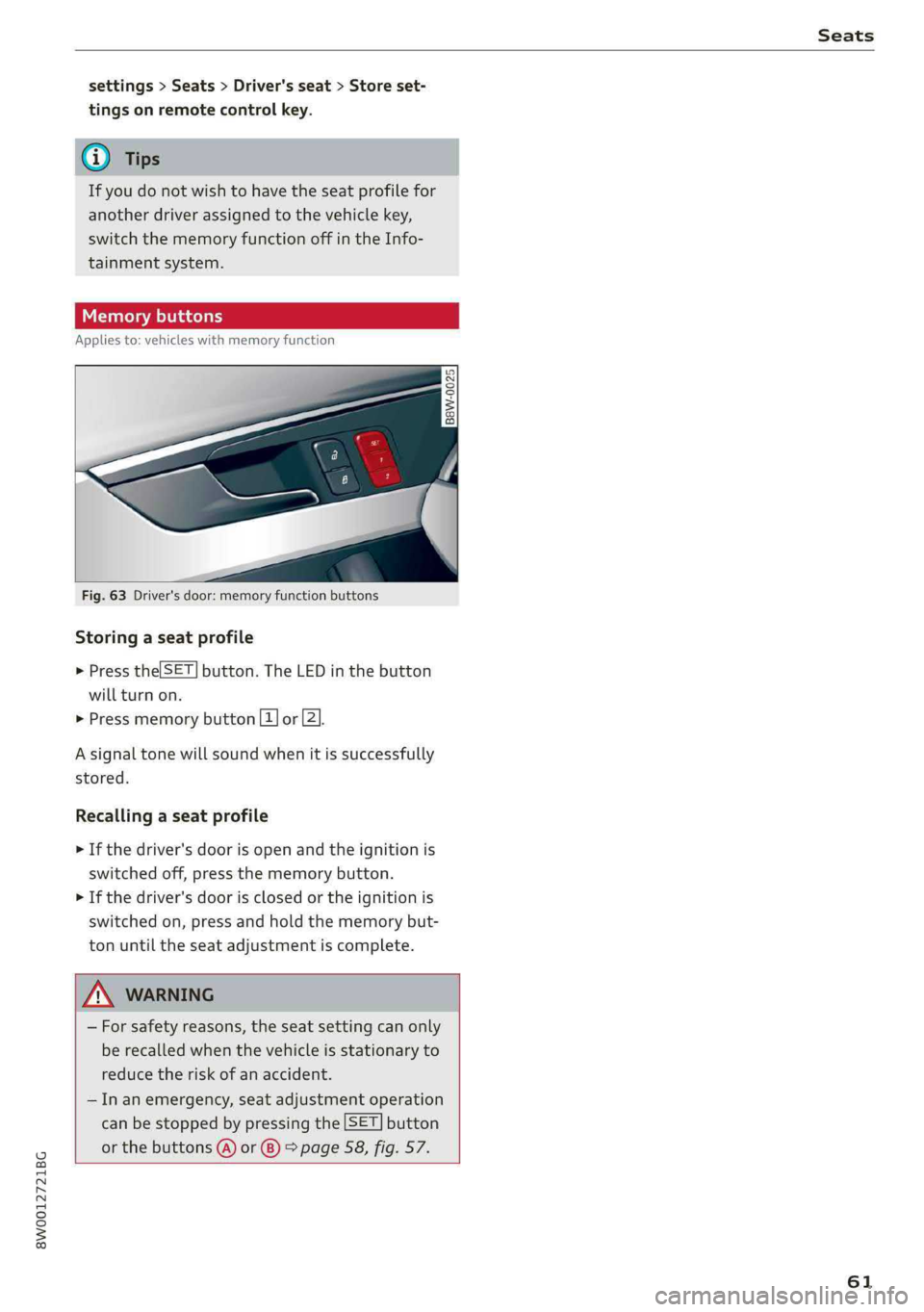 AUDI A4 2019  Owners Manual 8W0012721BG
Seats
 
settings>Seats>Driver'sseat>Storeset-
tingsonremotecontrolkey.
@Tips
Ifyoudonotwishtohavetheseatprofilefor
anotherdriverassignedtothevehiclekey,
switchthememoryfunctionoffinthe