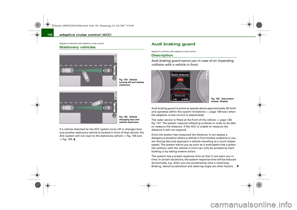 AUDI S4 2008 Owners Manual adaptive cruise control (ACC)
142Applies to vehicles: with adaptive cruise controlStationary vehiclesIf a vehicle detected by the ACC system turns off or changes lane
and another stationary vehicle i AUDI S4 2008 Owners Manual adaptive cruise control (ACC)
142Applies to vehicles: with adaptive cruise controlStationary vehiclesIf a vehicle detected by the ACC system turns off or changes lane
and another stationary vehicle i