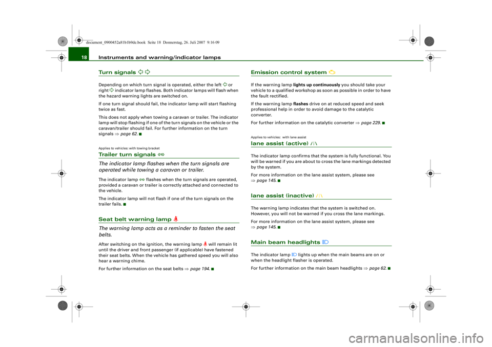 AUDI S4 2008  Owners Manual Instruments and warning/indicator lamps
18Turn signals 
 
Depending on which turn signal is operated, either the left 
 or 
right 
 indicator lamp flashes. Both indicator lamps will flash 