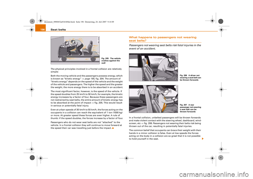 AUDI S4 2008 Owners Manual Seat belts
196The physical principles involved in a frontal collision are relatively
simple:
Both the moving vehicle and the passengers possess energy, which
is known as “kinetic energy” ⇒ pag AUDI S4 2008 Owners Manual Seat belts
196The physical principles involved in a frontal collision are relatively
simple:
Both the moving vehicle and the passengers possess energy, which
is known as “kinetic energy” ⇒ pag