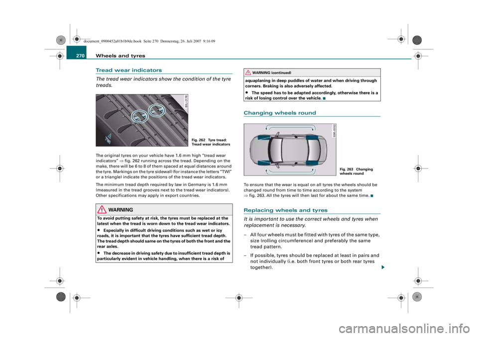 AUDI S4 2008 Owners Manual Wheels and tyres
270Tread wear indicators
The tread wear indicators show the condition of the tyre
treads.The original tyres on your vehicl e have 1.6 mm high “tread wear
indicators” ⇒fig. 26 AUDI S4 2008 Owners Manual Wheels and tyres
270Tread wear indicators
The tread wear indicators show the condition of the tyre
treads.The original tyres on your vehicl e have 1.6 mm high “tread wear
indicators” ⇒fig. 26