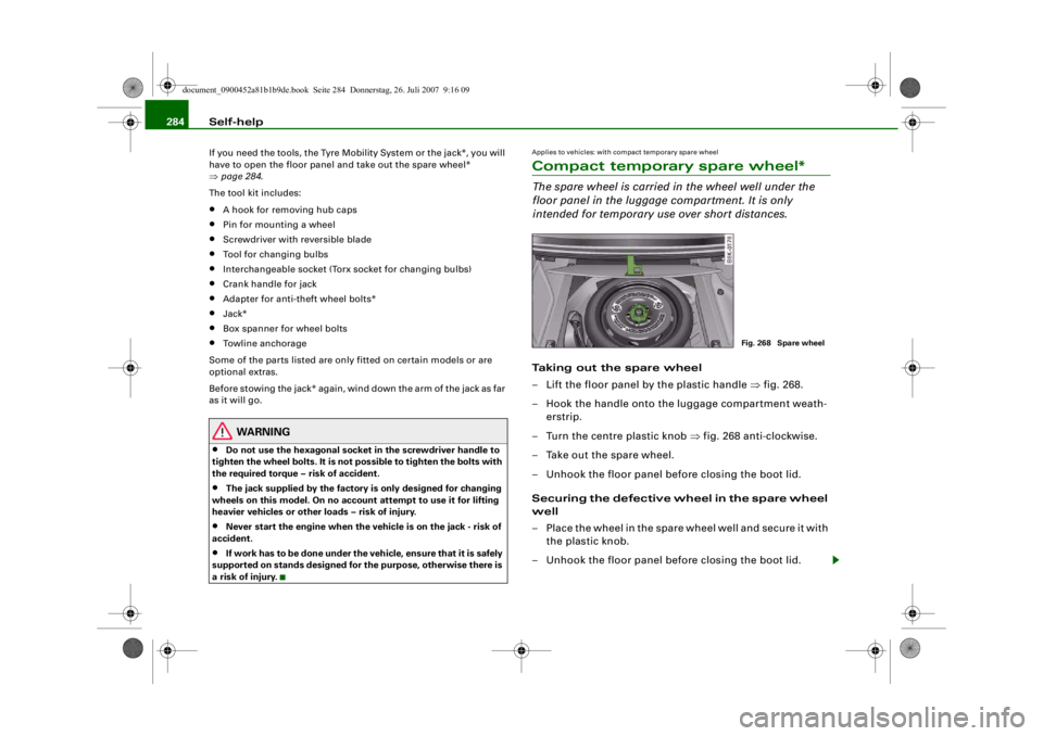 AUDI S4 2008 Owners Manual Self-help
284If you need the tools, the Tyre Mobili ty System or the jack*, you will
have to open the floor panel and take out the spare wheel*
⇒ page 284 .
The tool kit includes:•
A hook for r AUDI S4 2008 Owners Manual Self-help
284If you need the tools, the Tyre Mobili ty System or the jack*, you will
have to open the floor panel and take out the spare wheel*
⇒ page 284 .
The tool kit includes:•
A hook for r