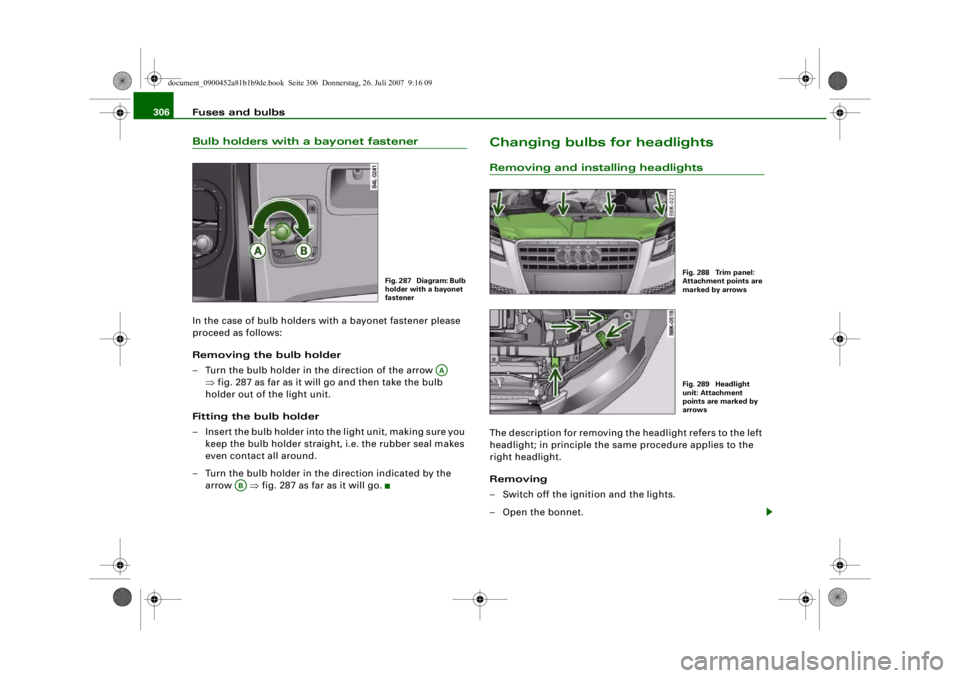 AUDI S4 2008  Owners Manual Fuses and bulbs
306Bulb holders with a bayonet fastenerIn the case of bulb holders with a bayonet fastener please 
proceed as follows:
Removing the bulb holder
– Turn the bulb holder in the directio
