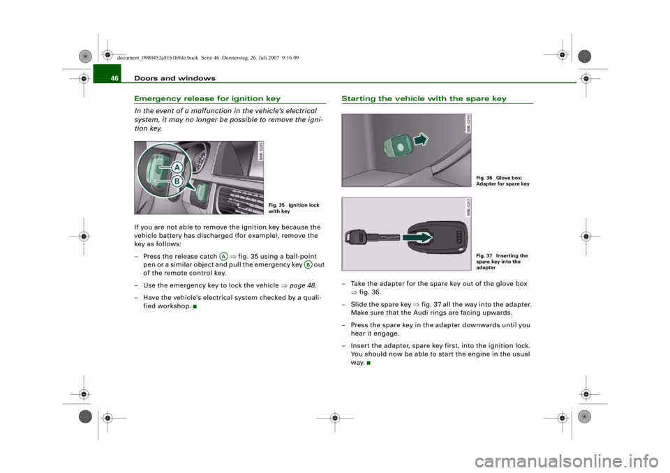 AUDI S4 2008 Owners Manual Doors and windows
46Emergency release for ignition key
In the event of a malfunction in the vehicle's electrical
system, it may no longer be possible to remove the igni-
tion key.If you are not a AUDI S4 2008 Owners Manual Doors and windows
46Emergency release for ignition key
In the event of a malfunction in the vehicle's electrical
system, it may no longer be possible to remove the igni-
tion key.If you are not a