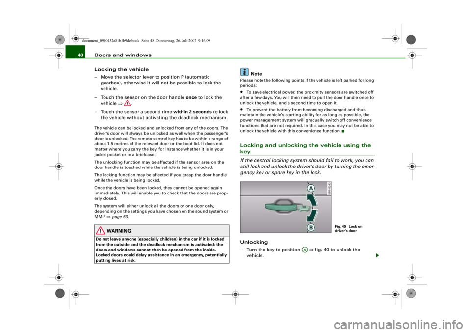 AUDI S4 2008 Service Manual Doors and windows
48
Locking the vehicle
– Move the selector lever to position P (automatic gearbox), otherwise it will not be possible to lock the
vehicle.
– Touch the sensor on the door handle AUDI S4 2008 Service Manual Doors and windows
48
Locking the vehicle
– Move the selector lever to position P (automatic gearbox), otherwise it will not be possible to lock the
vehicle.
– Touch the sensor on the door handle