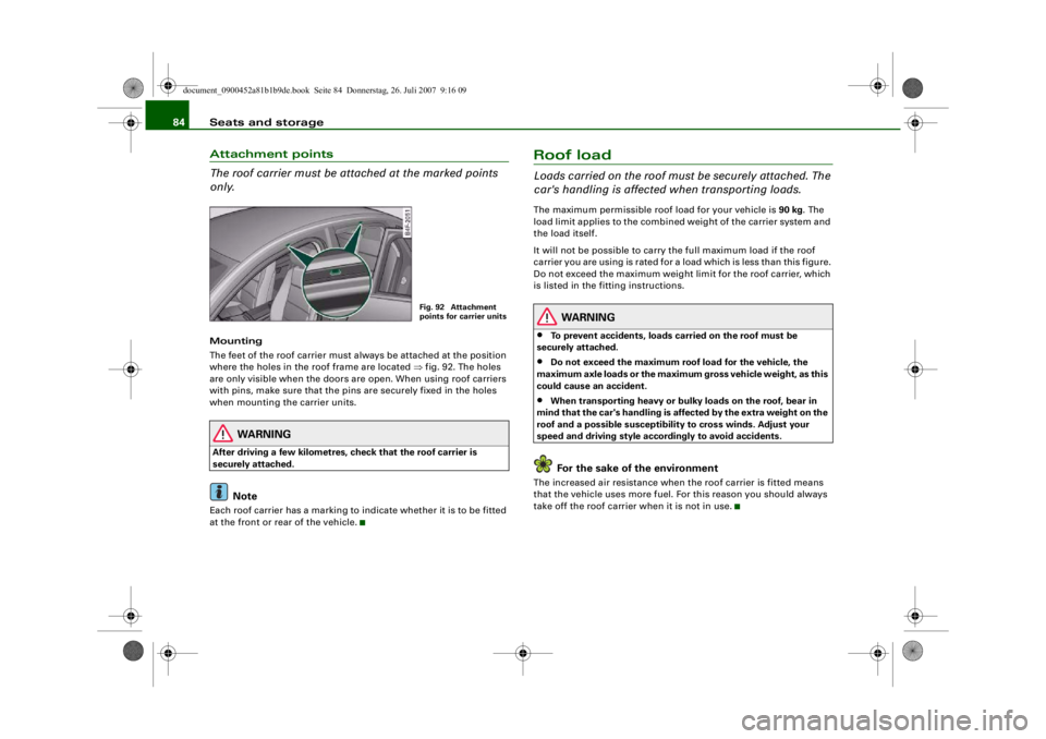 AUDI S4 2008 Manual Online Seats and storage
84Attachment points
The roof carrier must be attached at the marked points 
only.Mounting
The feet of the roof carrier must always be attached at the position 
where the holes in the