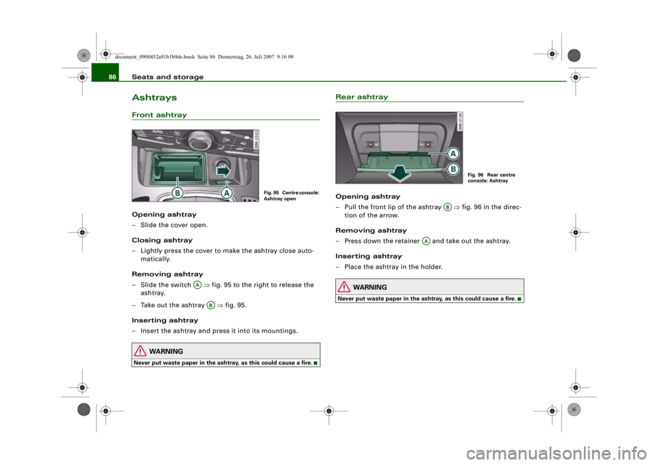 AUDI S4 2008 Manual Online Seats and storage
86AshtraysFront ashtrayOpening ashtray
– Slide the cover open.
Closing ashtray
– Lightly press the cover to make the ashtray close auto-
matically.
Removing ashtray
–Slide the 
