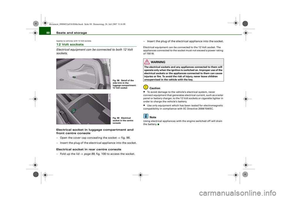 AUDI S4 2008 Manual Online Seats and storage
88Applies to vehicles: with 12 Volt sockets12 Volt sockets
Electrical equipment can be  connected to both 12 Volt 
sockets.Electrical socket in luggage compartment and 
front centre 