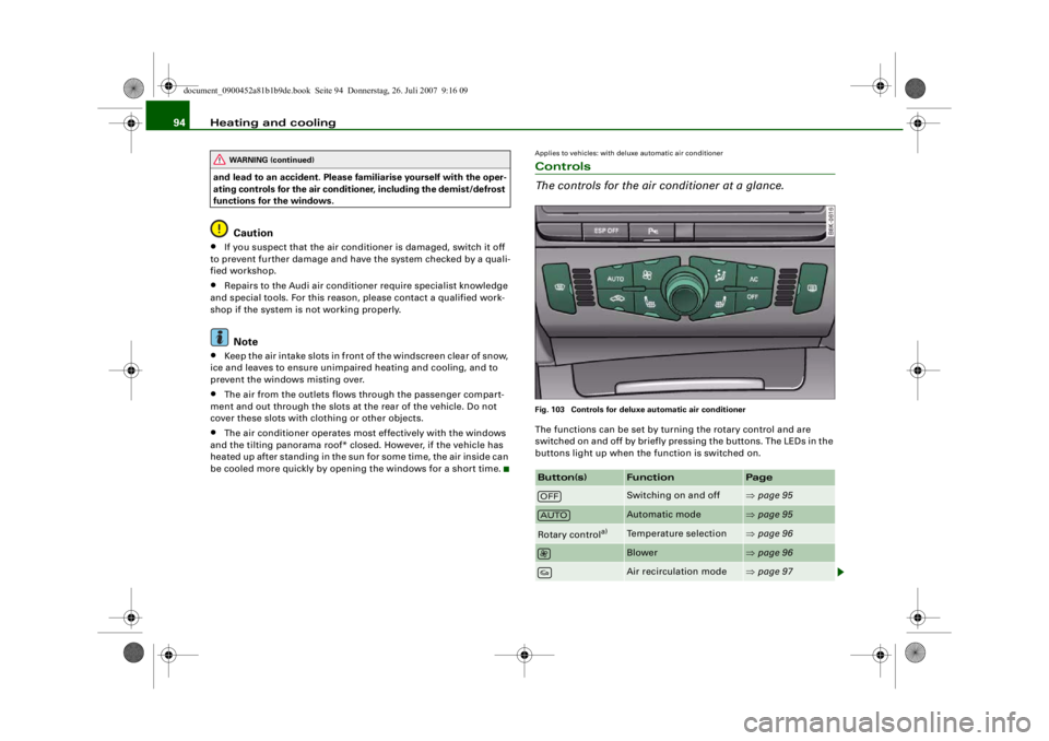 AUDI S4 2008  Owners Manual Heating and cooling
94and lead to an accident. Please fa miliarise yourself with the oper-
ating controls for the air conditioner, including the demist/defrost 
functions for the windows.
Caution
•
