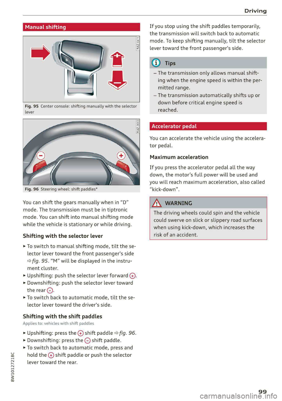 AUDI S4 2021 Owners Manual 8W1012721BC
Driving
Manual shifting
RAZ-0411
Fig. 95 Center console: shifting manually with the selector
lever
Fig. 96 Steering wheel: shift paddles*
You can shift the g AUDI S4 2021 Owners Manual 8W1012721BC
Driving
Manual shifting
RAZ-0411
Fig. 95 Center console: shifting manually with the selector
lever
Fig. 96 Steering wheel: shift paddles*
You can shift the g