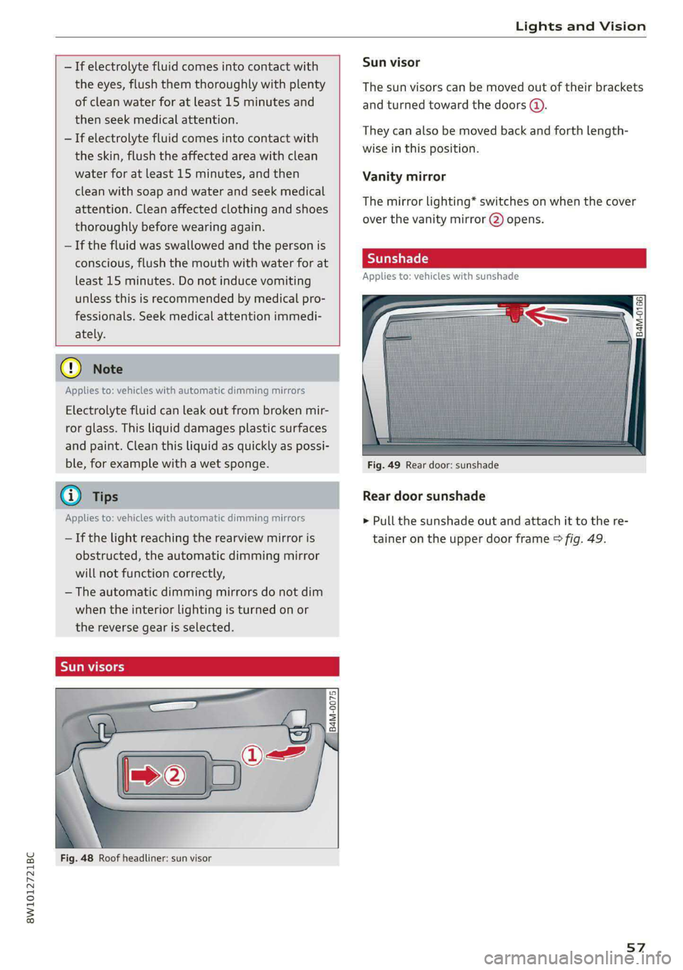 AUDI S4 2021  Owners Manual 8W1012721BC 
Lights and  Vision 
  
  
— If electrolyte fluid comes into contact with 
the eyes, flush them thoroughly with plenty 
of clean water for at least 15 minutes and 
then  seek medical att