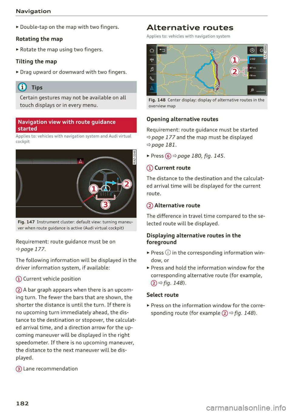 AUDI A4 2020 User Guide Navigation
> Double-tap on the map with two fingers.
Rotating the map
> Rotate the map using two fingers.
Tilting the map
> Drag upward or downward with two fingers.
G) Tips
Certain gestures AUDI A4 2020 User Guide Navigation
> Double-tap on the map with two fingers.
Rotating the map
> Rotate the map using two fingers.
Tilting the map
> Drag upward or downward with two fingers.
G) Tips
Certain gestures