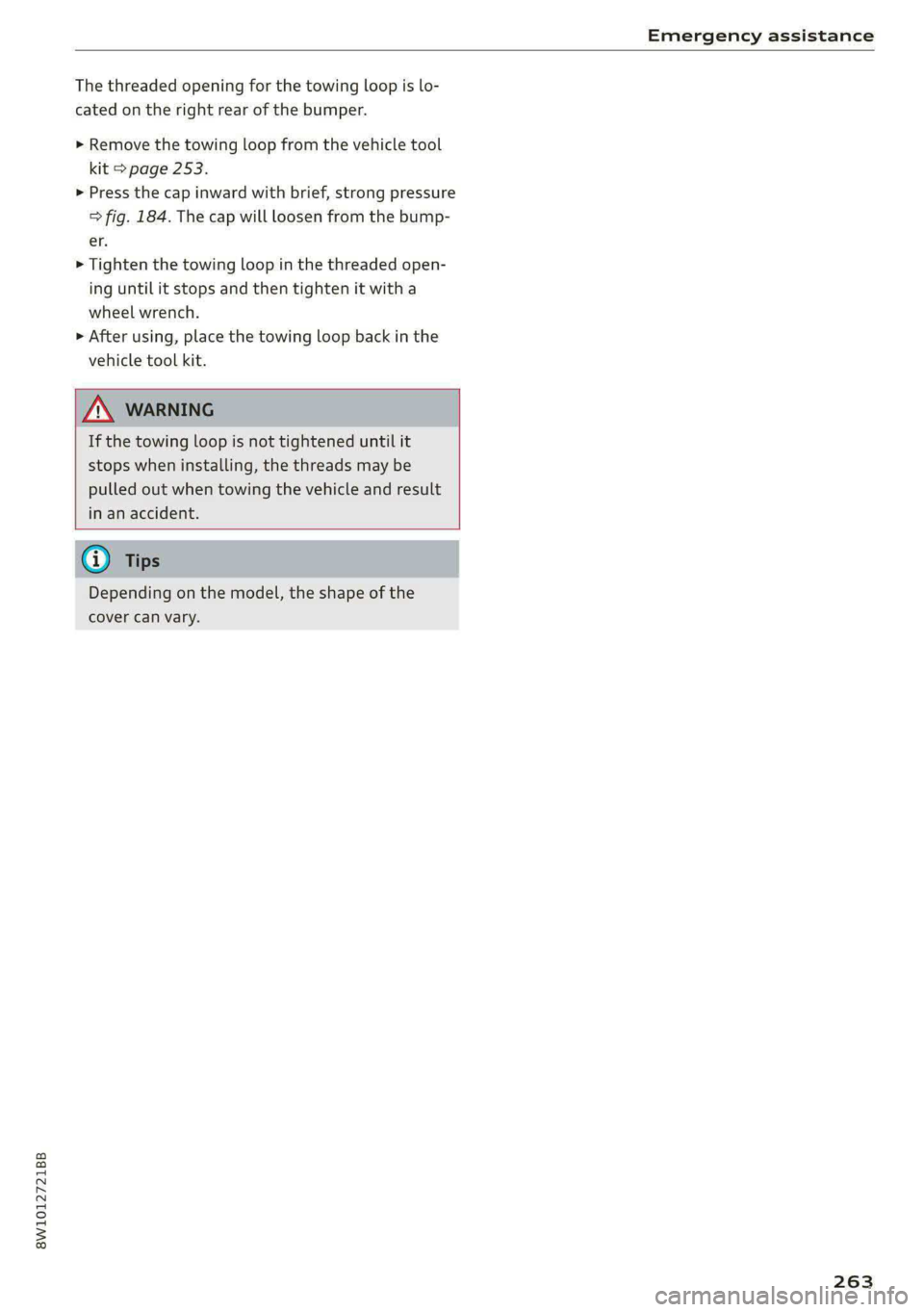 AUDI A4 2020 Owners Guide 8W1012721BB 
Emergency assistance 
  
The threaded opening for the towing loop is lo- 
cated on the right rear of the bumper. 
> Remove the towing loop from the vehicle tool 
kit > page 253. 
> Press 