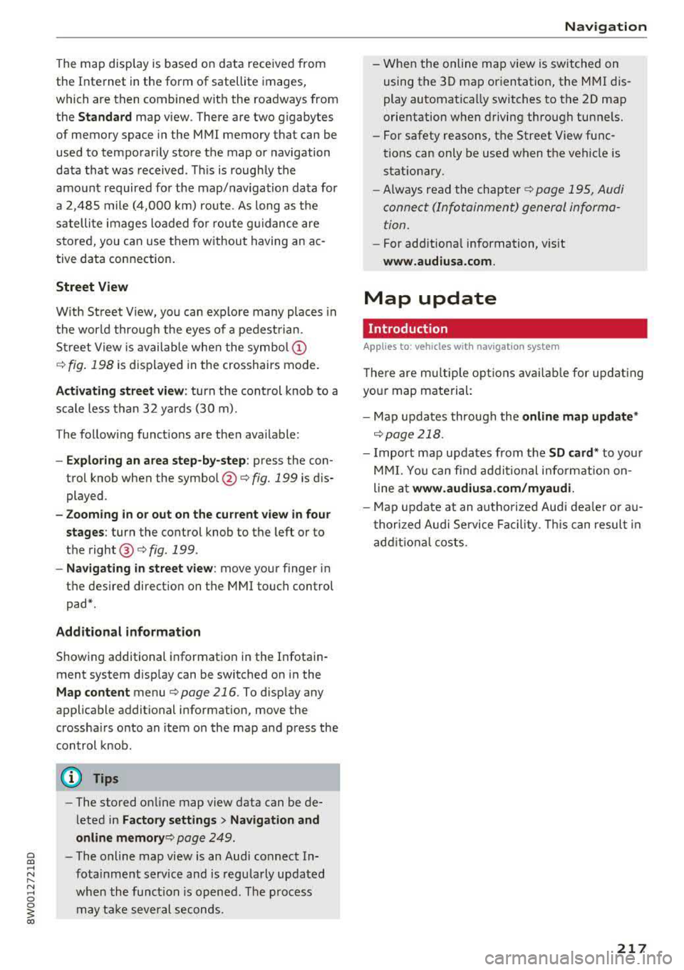 AUDI A4 2018  Owners Manual The  map  display  is  based  on  data  received  from  
the  Internet  in the  form  of  satellite  images,  
which  are  then  combined  with  the  roadways  from  
the 
S tand ard map  view . There