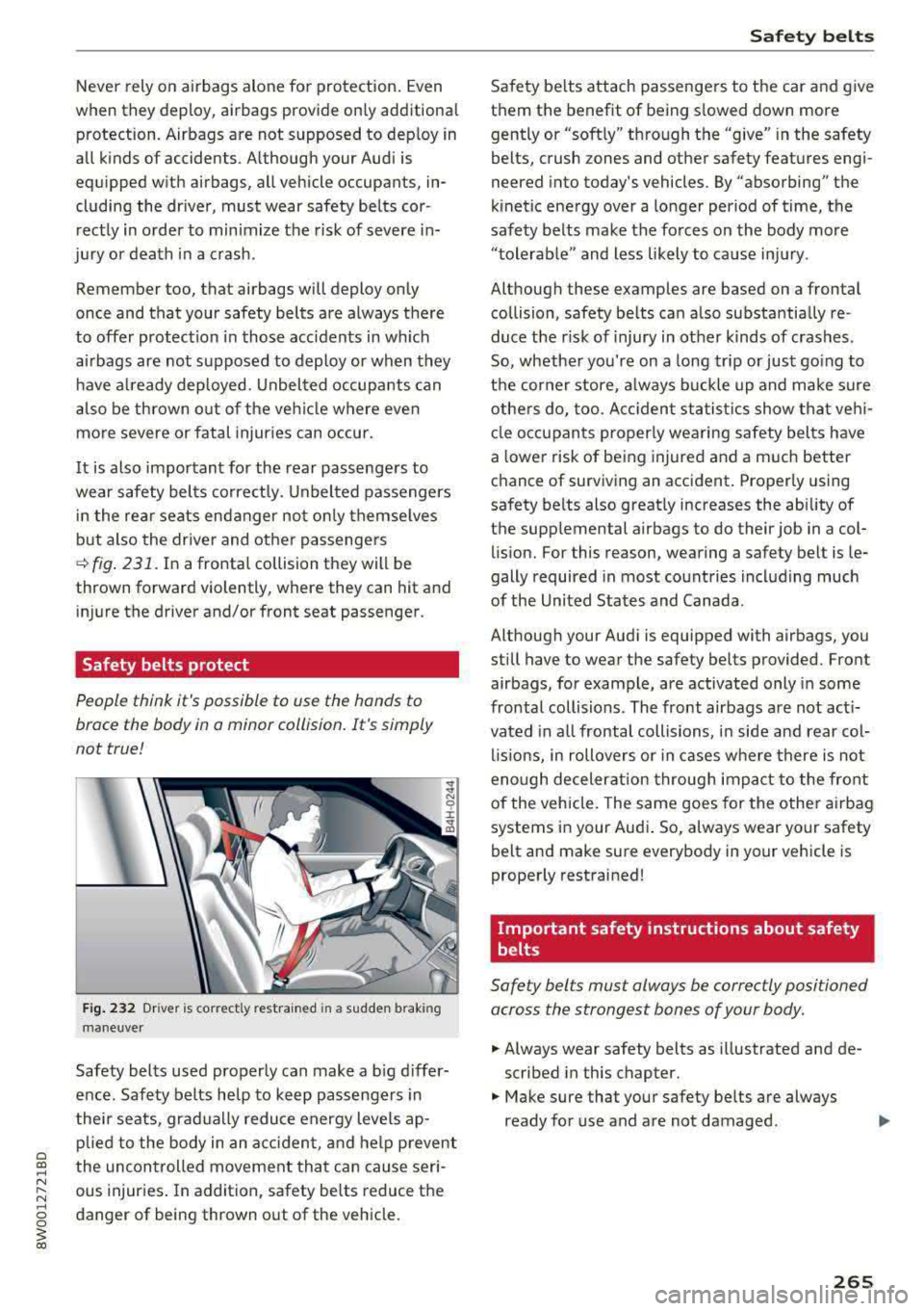 AUDI A4 2018  Owners Manual Never  rely on airbags  alone  for  protection.  Even 
when  they  deploy,  airbags  provide  on ly additional 
protection.  Airbags  are  not  supposed  to  dep loy in 
all  kinds  of  accidents.  A 