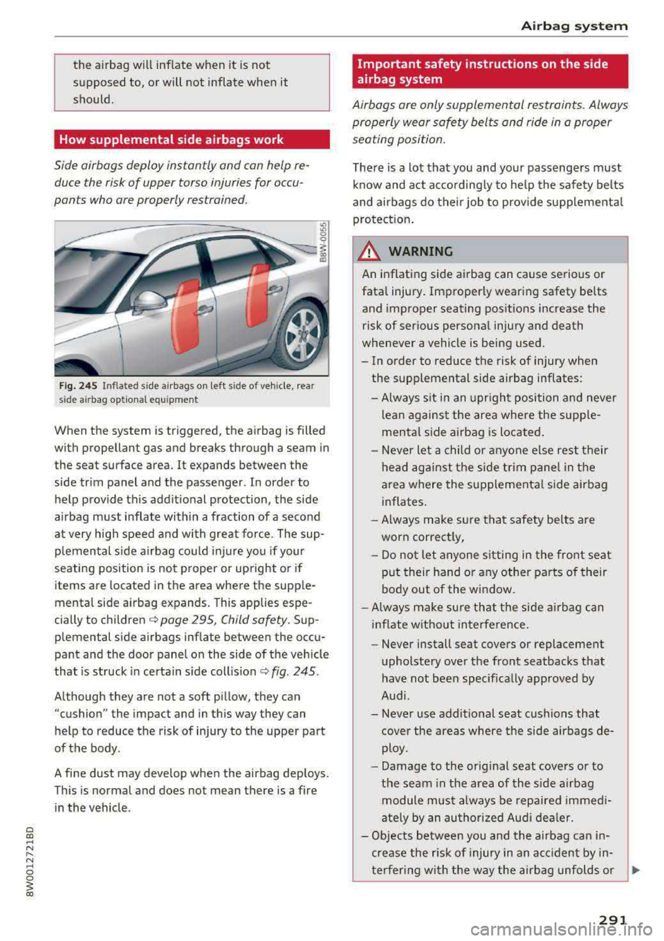 AUDI A4 2018  Owners Manual the  airbag  will  inflate  when  it is not 
supposed 
to, or  will  not  inflate  when  it 
should. 
How supplemental  side  airbags  work 
Side  airbags  deploy  instantly  and  can  help  re­ duce