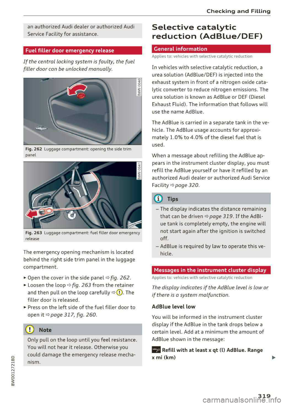 AUDI A4 2018  Owners Manual an  authorized  Audi dealer  or authorized  Audi  
Service  Facility for  assistance. 
Fuel filler  door  emergency  release 
If  the  central  locking system  is faulty,  the  fuel 
filler door  can 