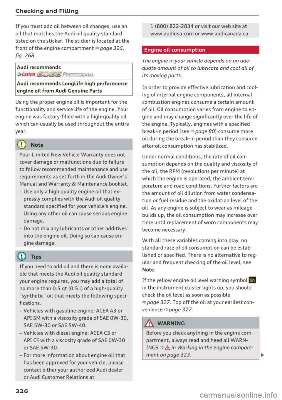 AUDI A4 2018 Owners Manual Check ing and F illing
I f you must add oi l between oi l changes, use an
oil that matches the Audi oi l quality standard
listed on the st icker. The sticker is located at the
front AUDI A4 2018 Owners Manual Check ing and F illing
I f you must add oi l between oi l changes, use an
oil that matches the Audi oi l quality standard
listed on the st icker. The sticker is located at the
front