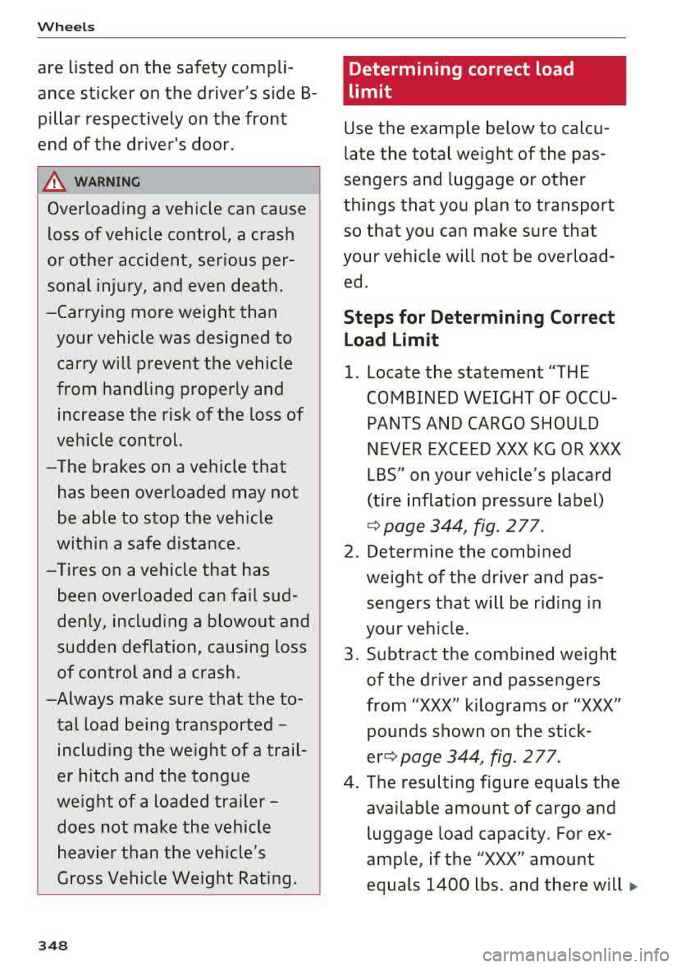 AUDI A4 2018 Owners Manual Wheels
are listed on the safety compli
ance sticker on the drivers side B pillar respectively on the front
end of the drivers door.
& WARNING
-
Overloading a vehicle can c AUDI A4 2018 Owners Manual Wheels
are listed on the safety compli
ance sticker on the drivers side B pillar respectively on the front
end of the drivers door.
& WARNING
-
Overloading a vehicle can c