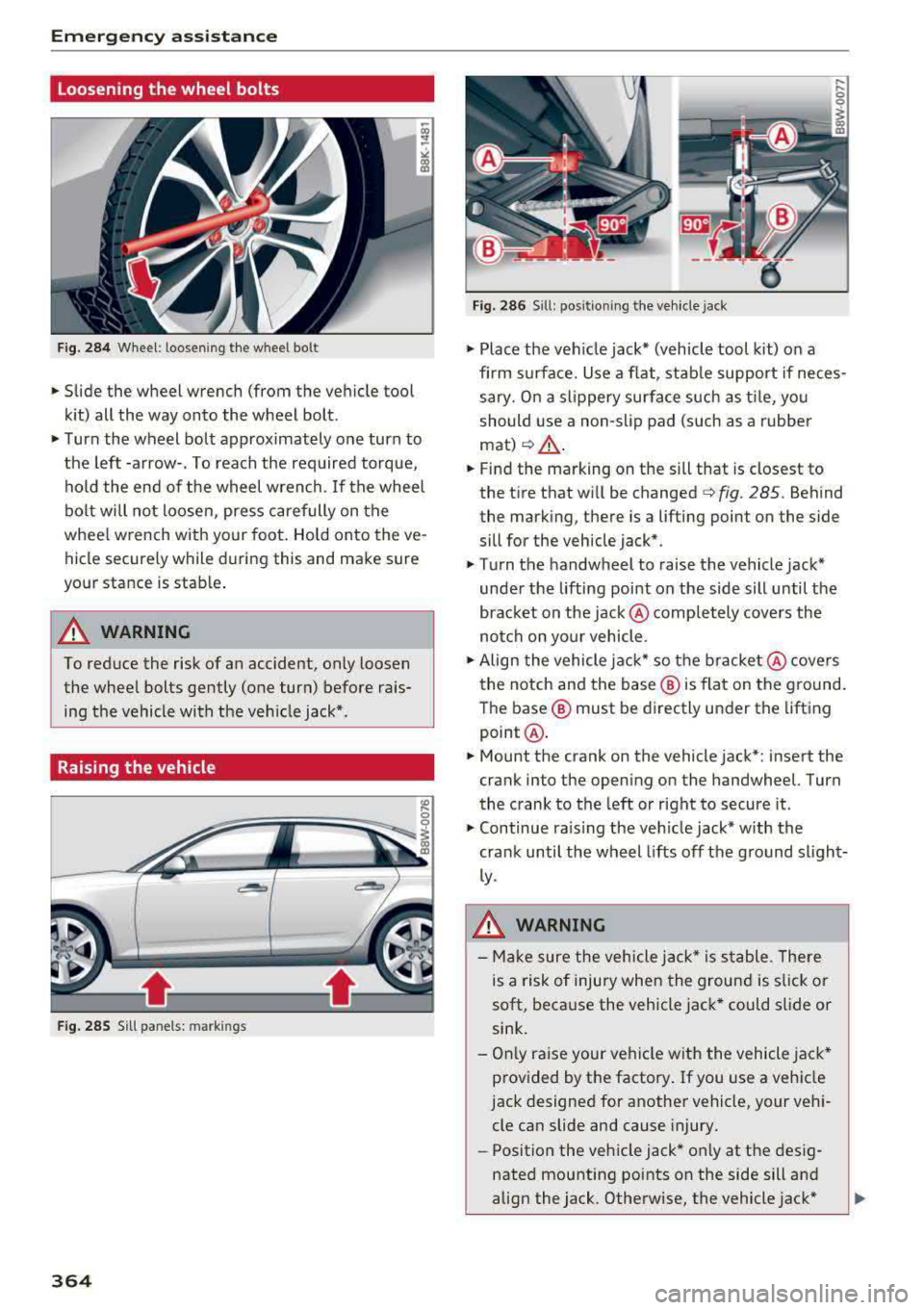 AUDI A4 2018 Owners Manual Emergency assistance
Loosening the wheel bolts
Fig. 284 Wheel: loosening the wheel bolt
• Slide the wheel wrench (from the vehicle tool
kit) all the way onto the wheel bolt. AUDI A4 2018 Owners Manual Emergency assistance
Loosening the wheel bolts
Fig. 284 Wheel: loosening the wheel bolt
• Slide the wheel wrench (from the vehicle tool
kit) all the way onto the wheel bolt.