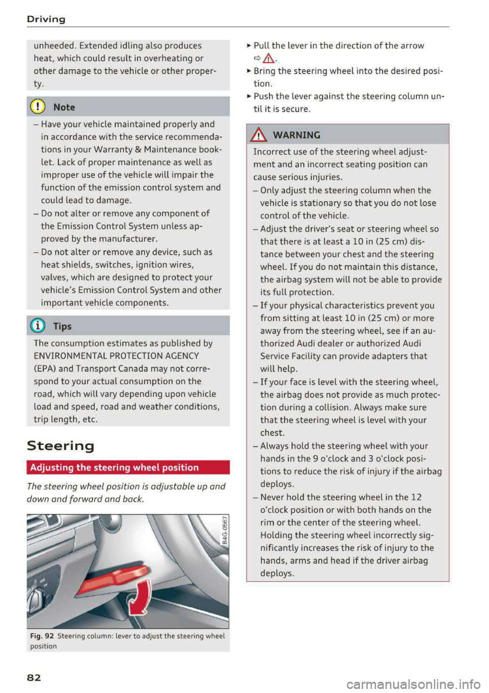 AUDI A4 2018  Owners Manual Driving 
unheeded.  Extended  idling  also  produces  
heat,  which  could  result  in  overheating  or 
other  damage  to  the  vehicle  or  other  proper­ 
ty. 
(D Note 
- Have your  vehicle  maint