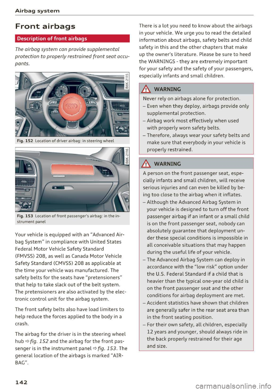 AUDI A4 2016 Owners Manual Airbag syste m
Front airbags
Description of front airbags
The airbag system can provide supplemental
protection to properly restrained front seat occu
pants.
Fig. 152 Location of d AUDI A4 2016 Owners Manual Airbag syste m
Front airbags
Description of front airbags
The airbag system can provide supplemental
protection to properly restrained front seat occu
pants.
Fig. 152 Location of d