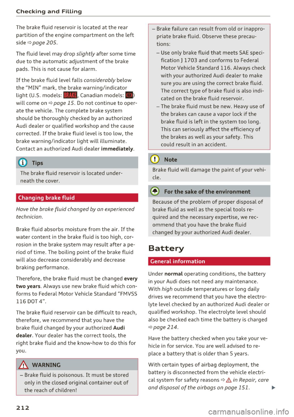 AUDI A4 2016 User Guide Check ing  and  F illing 
The  brake  fluid  rese rvoir  is  located  at  the  rear 
partition  of  the  engine  compartment  on  the  l eft 
side  ¢ 
page 205 . 
The  fl uid  level  may  drop slight