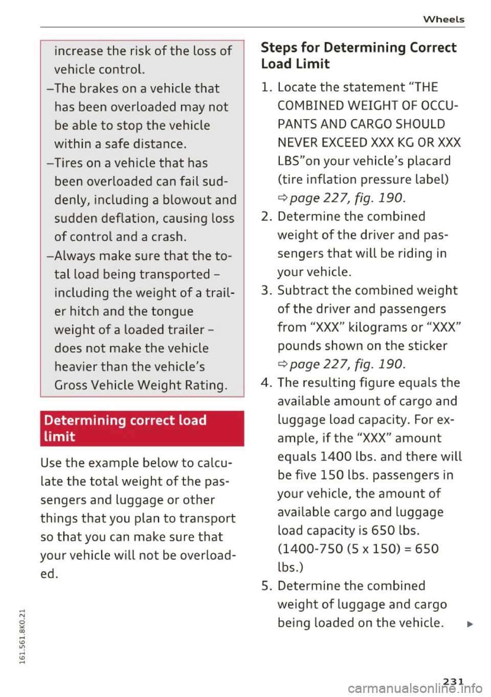 AUDI A4 2016  Owners Manual increase  the  risk of the  loss  of 
vehicle  control. 
- The  brakes  on a vehicle  that 
has  been  overloaded  may  not 
be able  to  stop  the  vehicle 
within  a safe  distance. 
-Tires  on  a v