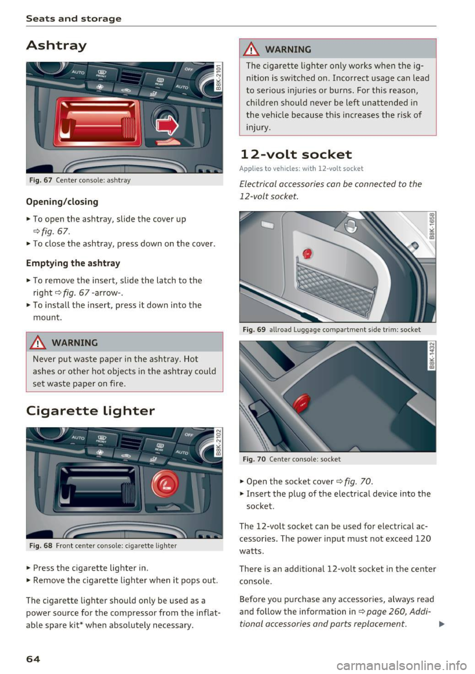 AUDI A4 2016  Owners Manual Seats  and storage 
Ashtray 
Fig.  67 Center  console:  as htray 
Opening/closing 
.,.  To open  the  ashtray,  slide  the  cover  up 
q fig . 67  . 
.,. To close  the  ashtray,  p ress  down  o n the