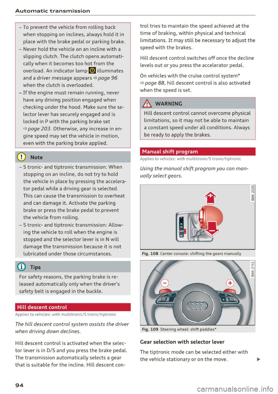 AUDI S4 2016  Owners Manual Automat ic  t ra nsm iss io n 
-To prevent  the  vehicle  from  rolling  back 
when  stopping  on  inclines,  a lways  hold  it  in 
place  with  the  brake  pedal  or  parking  brake. 
- Never hold  