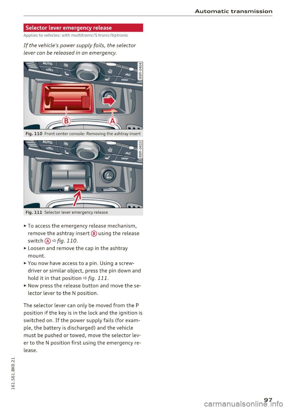 AUDI A4 2016 Owners Guide .... N
0
"" CX)
.... I.Cl U"I
.... I.Cl ....
Selector lever emergency release
Applies to vehicles: with multitronic/5 tronic/tiptronic
If the vehicles power supply fails, the select AUDI A4 2016 Owners Guide .... N
0
"" CX)
.... I.Cl U"I
.... I.Cl ....
Selector lever emergency release
Applies to vehicles: with multitronic/5 tronic/tiptronic
If the vehicles power supply fails, the select