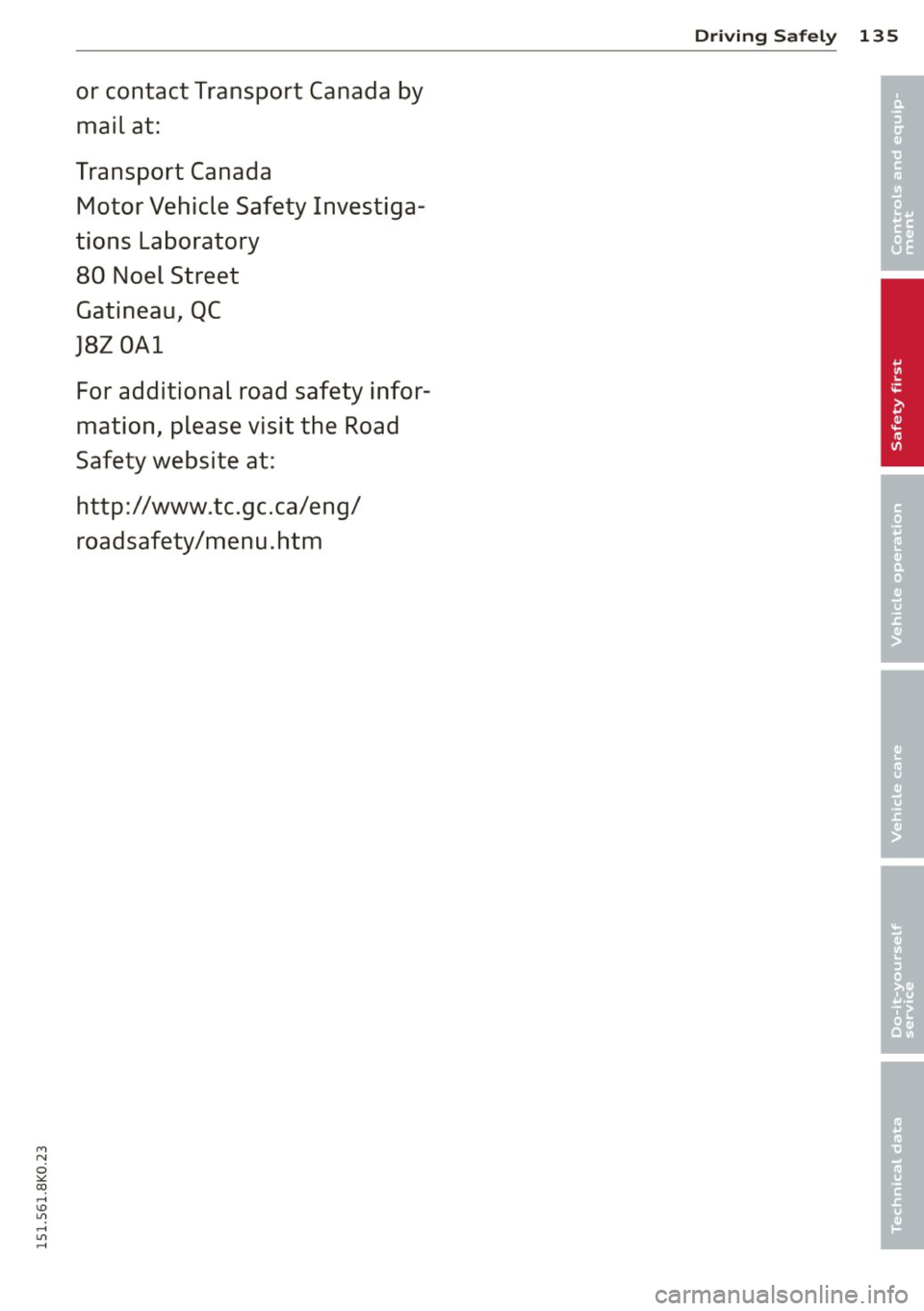 AUDI A4 2015 Owners Manual or contact Transport Canada by
mail at:
Transport Canada Motor Vehicle Safety InvestigaÂ
tions Laboratory 80 Noel Street
Gatineau, QC
J8Z OAl
For additional road safety infor AUDI A4 2015 Owners Manual or contact Transport Canada by
mail at:
Transport Canada Motor Vehicle Safety InvestigaÂ
tions Laboratory 80 Noel Street
Gatineau, QC
J8Z OAl
For additional road safety inforÂ